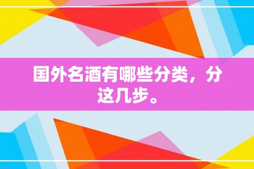 国外名酒有哪些分类，分这几步。