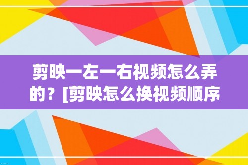 剪映一左一右视频怎么弄的？[剪映怎么换视频顺序设置]