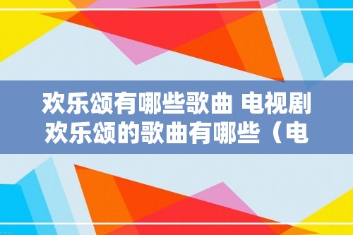 欢乐颂有哪些歌曲 电视剧欢乐颂的歌曲有哪些（电视剧欢乐颂的歌曲有哪些）