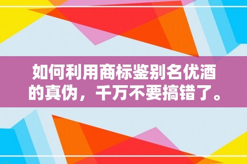 如何利用商标鉴别名优酒的真伪，千万不要搞错了。