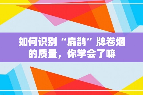 如何识别“扁鹊”牌卷烟的质量，你学会了嘛