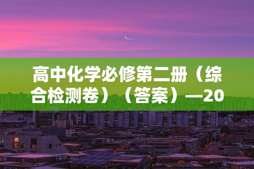 高中化学必修第二册（综合检测卷）（答案）—2022—2023人教版（2019）化学高一下学期必修第二册