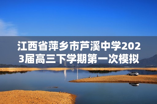 江西省萍乡市芦溪中学2023届高三下学期第一次模拟考试化学试题（含解析）