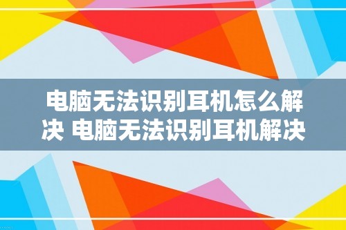 电脑无法识别耳机怎么解决 电脑无法识别耳机解决方法（电脑无法识别耳机解决方法）