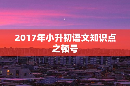 2017年小升初语文知识点之顿号