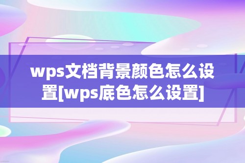 wps文档背景颜色怎么设置[wps底色怎么设置]