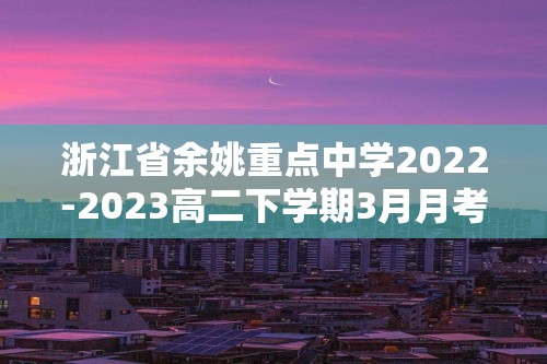 浙江省余姚重点中学2022-2023高二下学期3月月考化学试题 （答案）