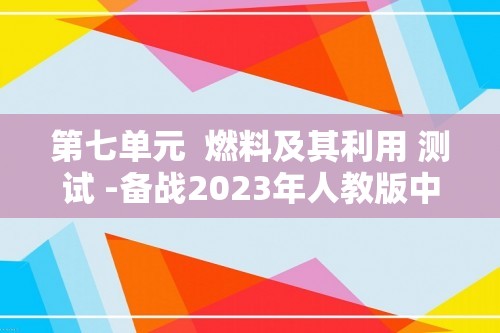 第七单元  燃料及其利用 测试 -备战2023年人教版中考化学一轮复习精讲精练精测（原卷版+解析版）