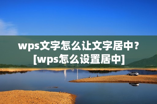 wps文字怎么让文字居中？[wps怎么设置居中]