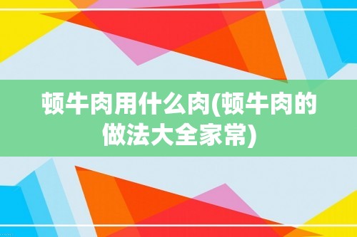 顿牛肉用什么肉(顿牛肉的做法大全家常)