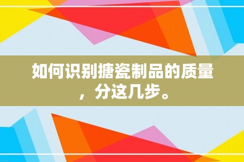 如何识别搪瓷制品的质量，分这几步。