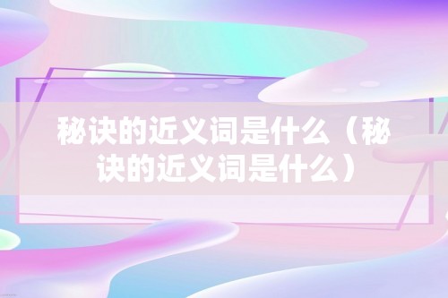 秘诀的近义词是什么（秘诀的近义词是什么）