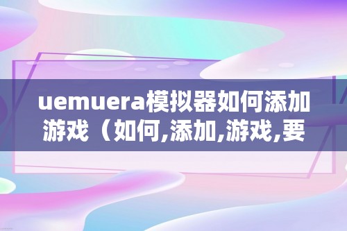 uemuera模拟器如何添加游戏（如何,添加,游戏,要,先,下载,）