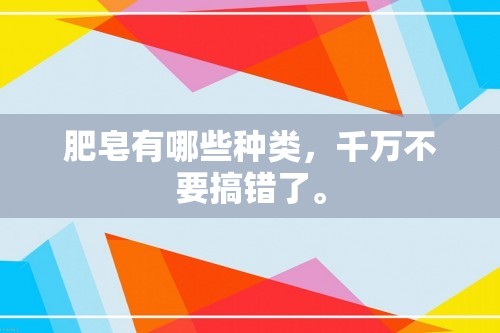 肥皂有哪些种类，千万不要搞错了。