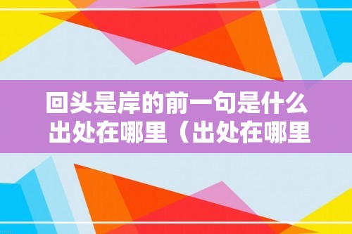 回头是岸的前一句是什么 出处在哪里（出处在哪里）