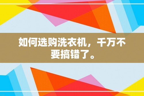 如何选购洗衣机，千万不要搞错了。