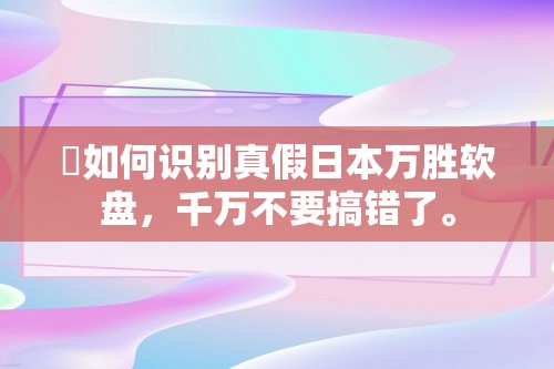 ​如何识别真假日本万胜软盘，千万不要搞错了。