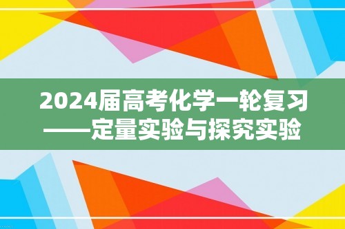 2024届高考化学一轮复习——定量实验与探究实验（含解析）