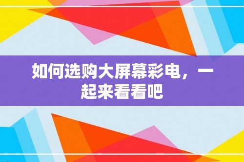 如何选购大屏幕彩电，一起来看看吧