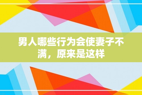 男人哪些行为会使妻子不满，原来是这样