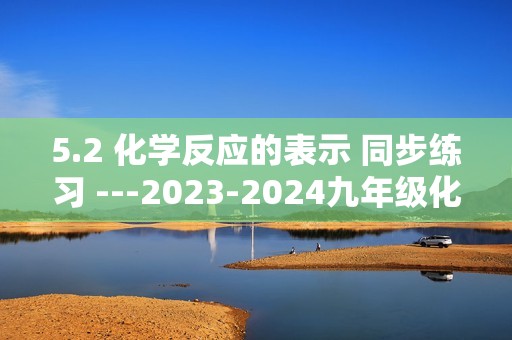 5.2 化学反应的表示 同步练习 ---2023-2024九年级化学鲁教版上册