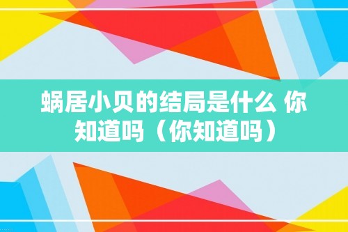 蜗居小贝的结局是什么 你知道吗（你知道吗）