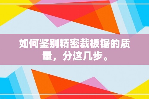 如何鉴别精密裁板锯的质量，分这几步。