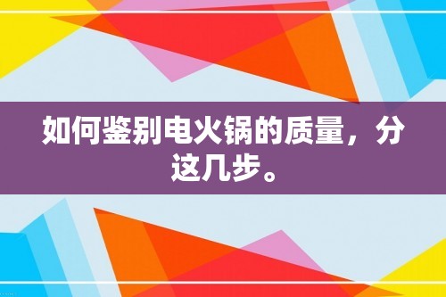 如何鉴别电火锅的质量，分这几步。