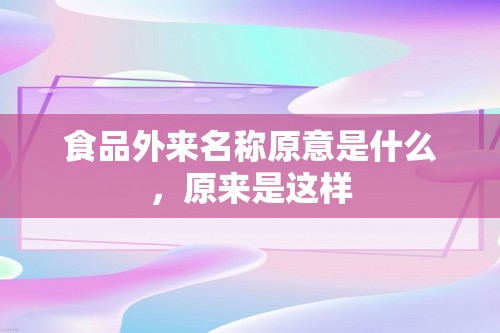 食品外来名称原意是什么，原来是这样