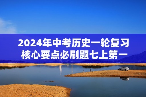 2024年中考历史一轮复习 核心要点必刷题七上第一单元 史前时期：中国境内早期人类与文明的起源（答案）