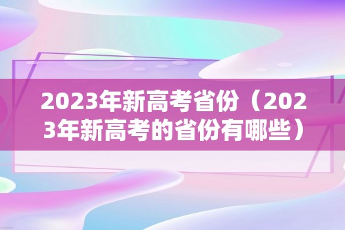 2023年新高考省份（2023年新高考的省份有哪些）