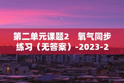 第二单元课题2　氧气同步练习（无答案）-2023-2024九年级化学人教版上册