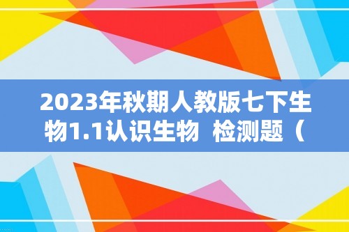 2023年秋期人教版七下生物1.1认识生物  检测题（答案）