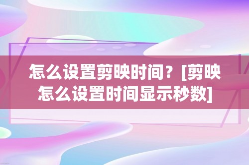 怎么设置剪映时间？[剪映怎么设置时间显示秒数]