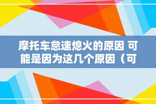 摩托车怠速熄火的原因 可能是因为这几个原因（可能是因为这几个原因）