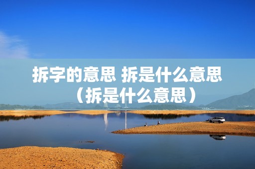 拆字的意思 拆是什么意思（拆是什么意思）