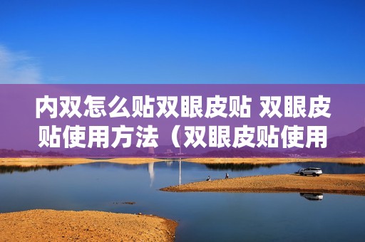 内双怎么贴双眼皮贴 双眼皮贴使用方法（双眼皮贴使用方法）