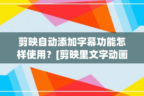 剪映自动添加字幕功能怎样使用？[剪映里文字动画怎么设置]