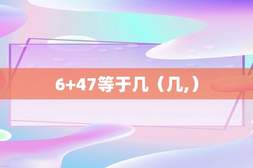 6+47等于几（几,）