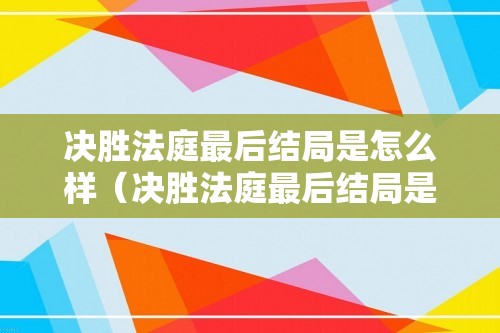 决胜法庭最后结局是怎么样（决胜法庭最后结局是怎么样）