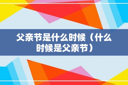 父亲节是什么时候（什么时候是父亲节）