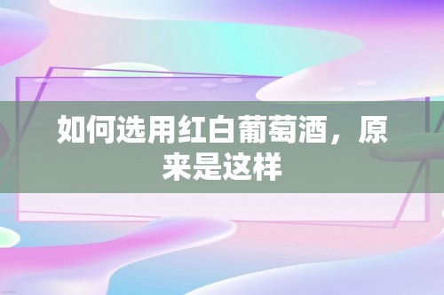 如何选用红白葡萄酒，原来是这样