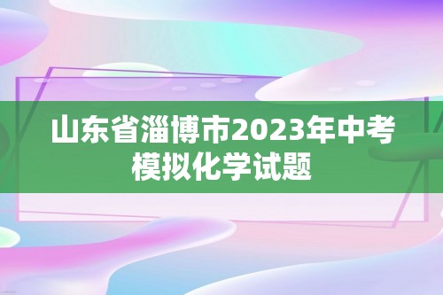 山东省淄博市2023年中考模拟化学试题