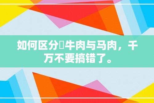 如何区分​牛肉与马肉，千万不要搞错了。