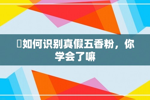 ​如何识别真假五香粉，你学会了嘛