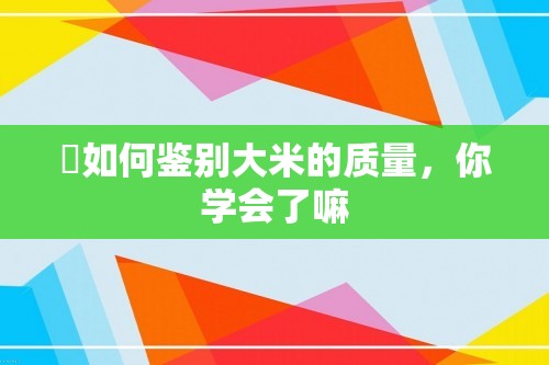 ​如何鉴别大米的质量，你学会了嘛