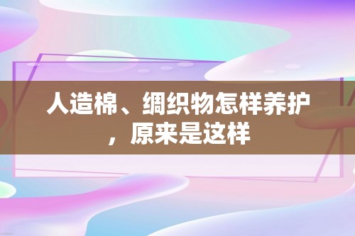 人造棉、绸织物怎样养护，原来是这样