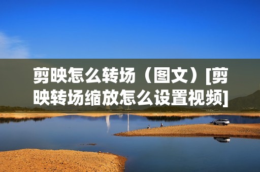 剪映怎么转场（图文）[剪映转场缩放怎么设置视频]