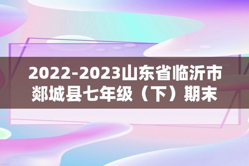 2022-2023山东省临沂市郯城县七年级（下）期末生物试卷（含解析）