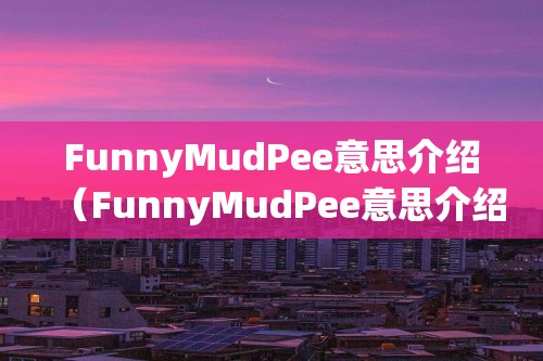 FunnyMudPee意思介绍（FunnyMudPee意思介绍）